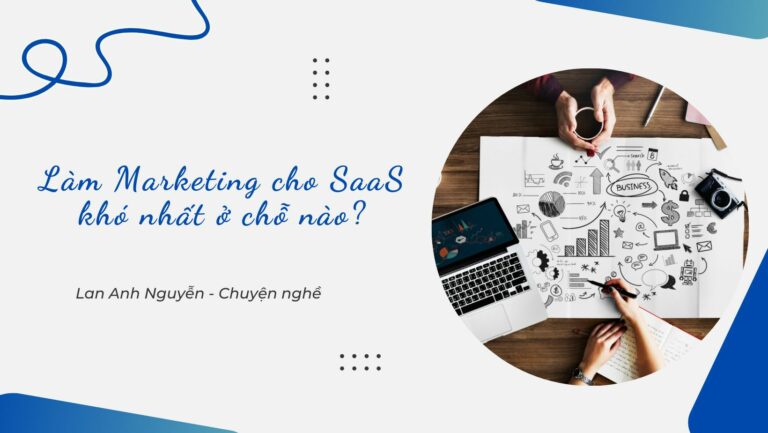 Làm Marketing cho SaaS (phần mềm) khó nhất ở chỗ nào?